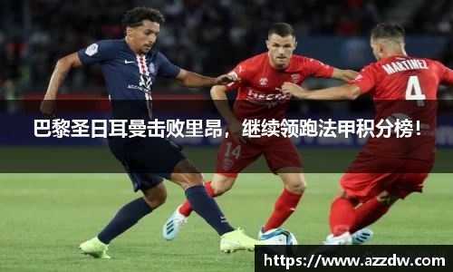 巴黎圣日耳曼击败里昂，继续领跑法甲积分榜！