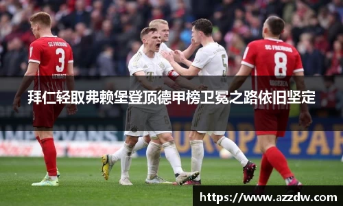 拜仁轻取弗赖堡登顶德甲榜卫冕之路依旧坚定