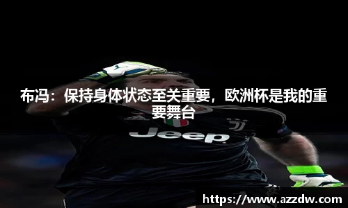 布冯：保持身体状态至关重要，欧洲杯是我的重要舞台
