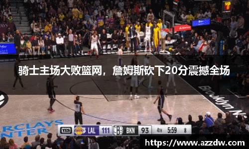 骑士主场大败篮网，詹姆斯砍下20分震撼全场