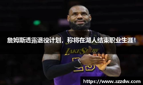 詹姆斯透露退役计划，称将在湖人结束职业生涯！