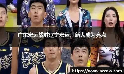 广东宏远战胜辽宁宏运，新人成为亮点