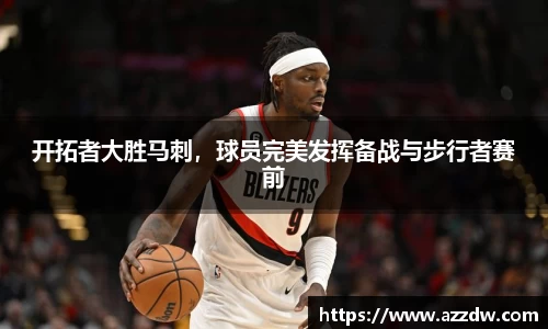 开拓者大胜马刺，球员完美发挥备战与步行者赛前