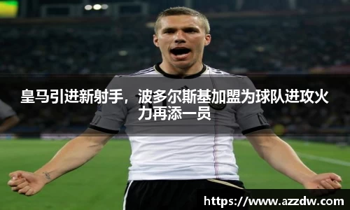 皇马引进新射手，波多尔斯基加盟为球队进攻火力再添一员