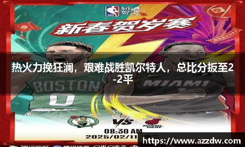 热火力挽狂澜，艰难战胜凯尔特人，总比分扳至2-2平