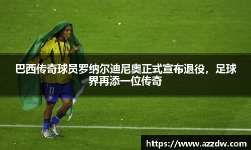 巴西传奇球员罗纳尔迪尼奥正式宣布退役，足球界再添一位传奇
