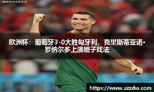 欧洲杯：葡萄牙3-0大胜匈牙利，克里斯蒂亚诺·罗纳尔多上演帽子戏法