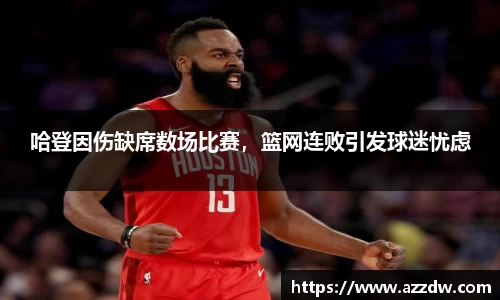 哈登因伤缺席数场比赛，篮网连败引发球迷忧虑