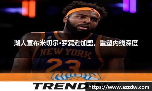 湖人宣布米切尔·罗宾逊加盟，重塑内线深度