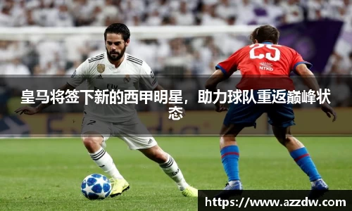 皇马将签下新的西甲明星，助力球队重返巅峰状态