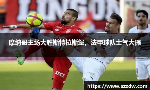 摩纳哥主场大胜斯特拉斯堡，法甲球队士气大振