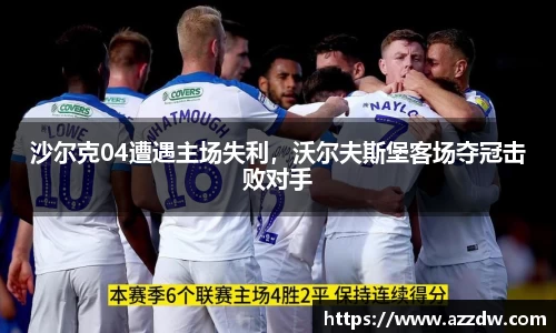 沙尔克04遭遇主场失利，沃尔夫斯堡客场夺冠击败对手