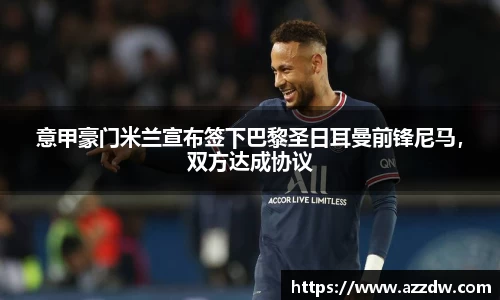 意甲豪门米兰宣布签下巴黎圣日耳曼前锋尼马，双方达成协议