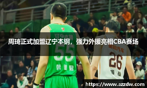 周琦正式加盟辽宁本钢，强力外援亮相CBA赛场