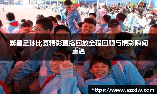 繁昌足球比赛精彩直播回放全程回顾与精彩瞬间重温
