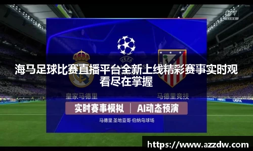 海马足球比赛直播平台全新上线精彩赛事实时观看尽在掌握