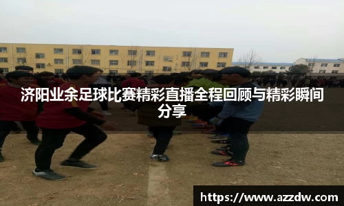 济阳业余足球比赛精彩直播全程回顾与精彩瞬间分享