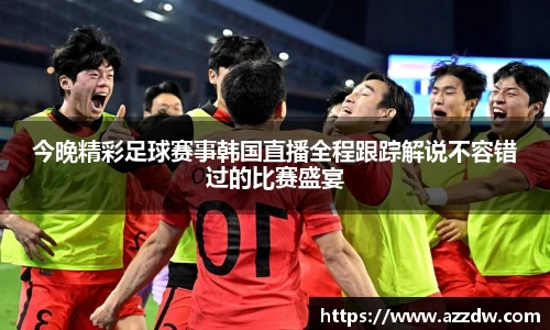 今晚精彩足球赛事韩国直播全程跟踪解说不容错过的比赛盛宴