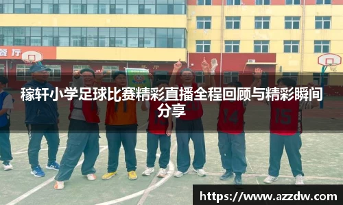 稼轩小学足球比赛精彩直播全程回顾与精彩瞬间分享