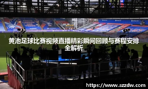 黄池足球比赛视频直播精彩瞬间回顾与赛程安排全解析