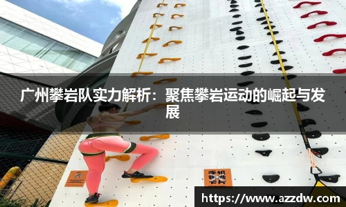 广州攀岩队实力解析：聚焦攀岩运动的崛起与发展