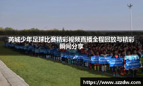 芮城少年足球比赛精彩视频直播全程回放与精彩瞬间分享
