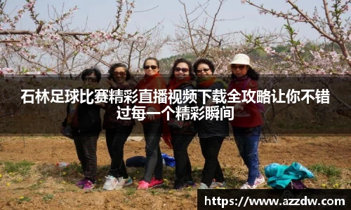 石林足球比赛精彩直播视频下载全攻略让你不错过每一个精彩瞬间