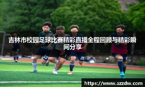 吉林市校园足球比赛精彩直播全程回顾与精彩瞬间分享