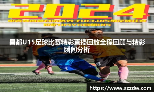 昌都U15足球比赛精彩直播回放全程回顾与精彩瞬间分析