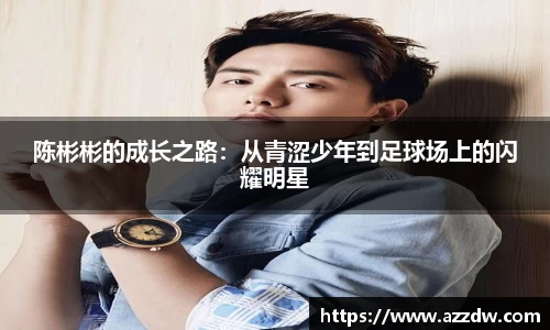 陈彬彬的成长之路：从青涩少年到足球场上的闪耀明星