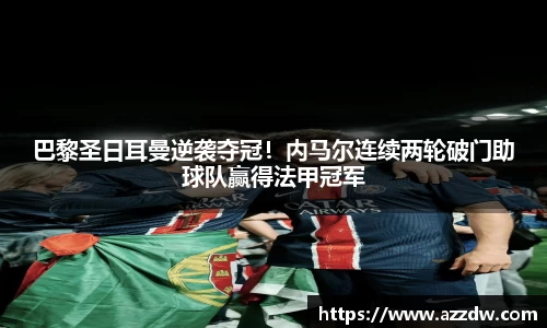 巴黎圣日耳曼逆袭夺冠！内马尔连续两轮破门助球队赢得法甲冠军