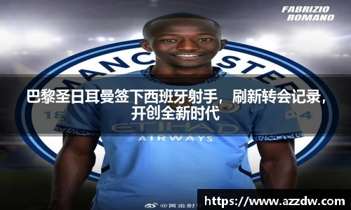 巴黎圣日耳曼签下西班牙射手，刷新转会记录，开创全新时代