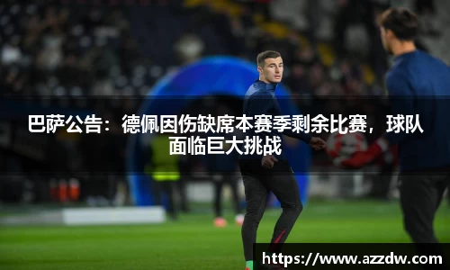 巴萨公告：德佩因伤缺席本赛季剩余比赛，球队面临巨大挑战