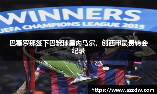 巴塞罗那签下巴黎球星内马尔，创西甲最贵转会纪录